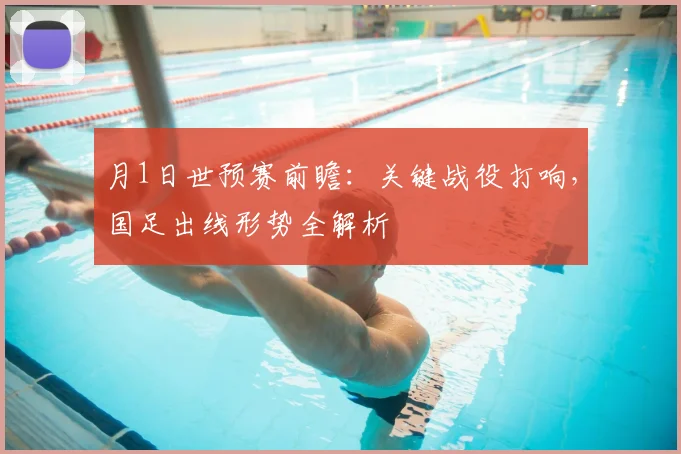 月1日世预赛前瞻:关键战役打响,国足出线形势全解析