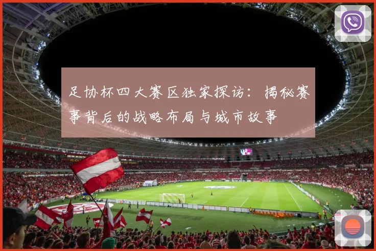 足协杯四大赛区独家探访:揭秘赛事背后的战略布局与城市故事