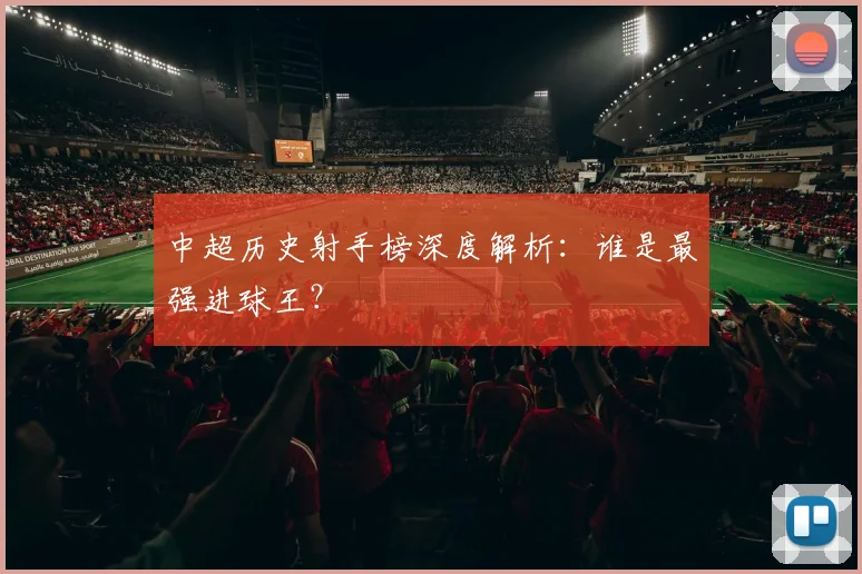 中超历史射手榜深度解析:谁是最强进球王?