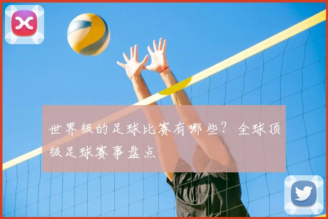 世界级的足球比赛有哪些？全球顶级足球赛事盘点