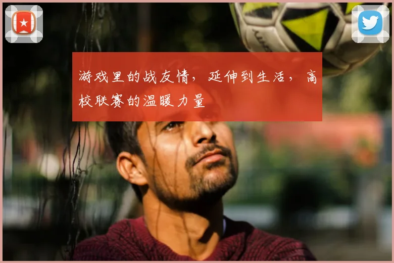 游戏里的战友情，延伸到生活，高校联赛的温暖力量