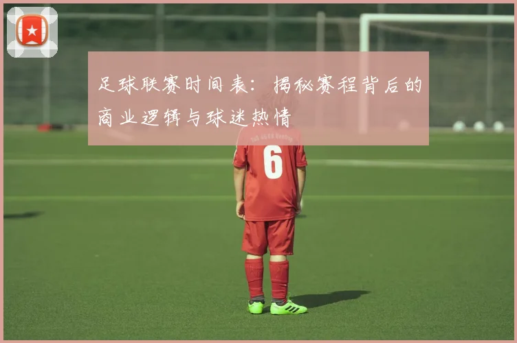 足球联赛时间表:揭秘赛程背后的商业逻辑与球迷热情