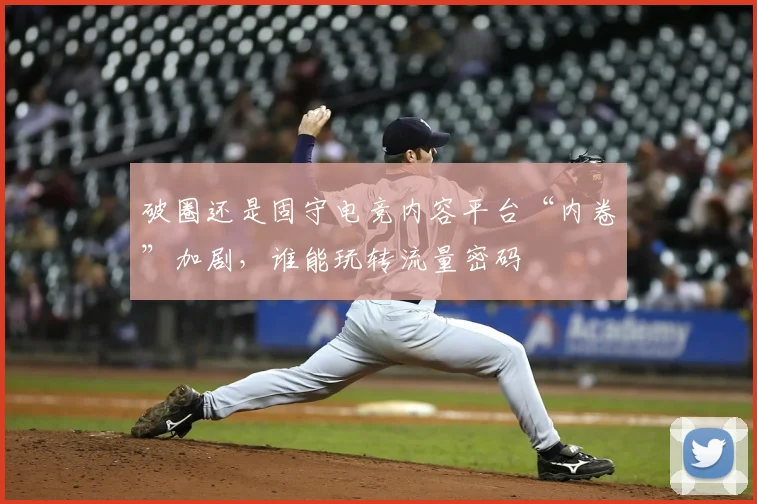 破圈还是固守电竞内容平台“内卷”加剧,谁能玩转流量密码