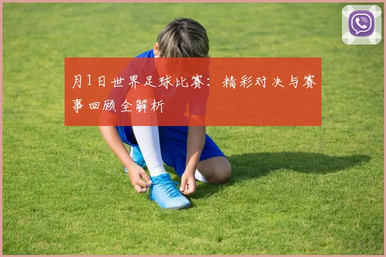 月1日世界足球比赛：精彩对决与赛事回顾全解析