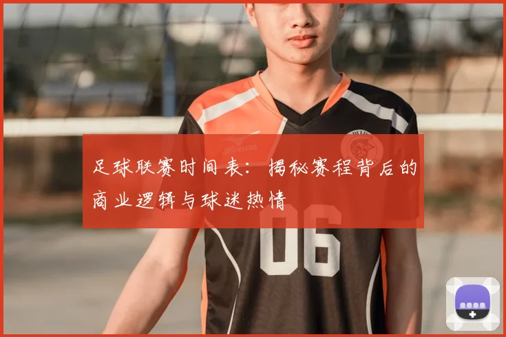 足球联赛时间表:揭秘赛程背后的商业逻辑与球迷热情